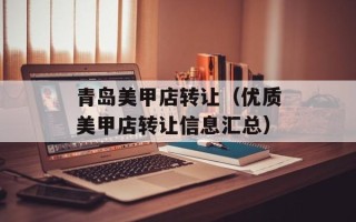 青岛美甲店转让（优质美甲店转让信息汇总）