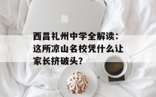 西昌礼州中学全解读：这所凉山名校凭什么让家长挤破头？