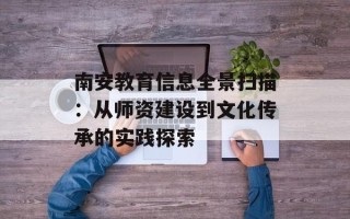南安教育信息全景扫描：从师资建设到文化传承的实践探索