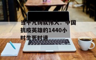 当平凡铸就伟大：中国抗疫英雄的1440小时生死时速