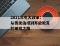 2021年电大改革：从传统函授到开放教育的破局之路