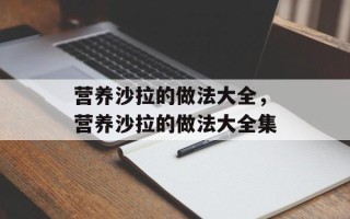 营养沙拉的做法大全，营养沙拉的做法大全集