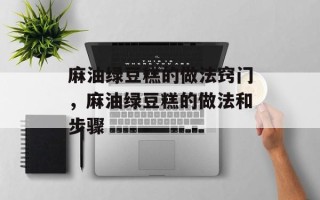 麻油绿豆糕的做法窍门，麻油绿豆糕的做法和步骤