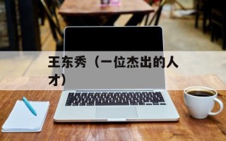 王东秀（一位杰出的人才）
