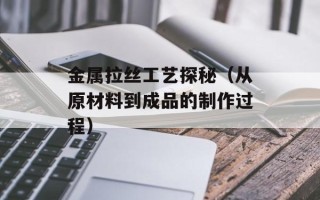 金属拉丝工艺探秘（从原材料到成品的制作过程）