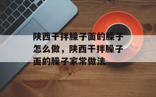 陕西干拌臊子面的臊子怎么做，陕西干拌臊子面的臊子家常做法