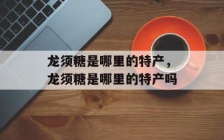 龙须糖是哪里的特产，龙须糖是哪里的特产吗