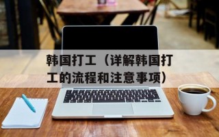 韩国打工（详解韩国打工的流程和注意事项）