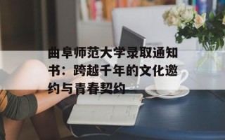 曲阜师范大学录取通知书：跨越千年的文化邀约与青春契约