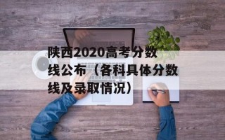 陕西2020高考分数线公布（各科具体分数线及录取情况）