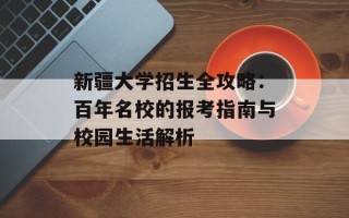 新疆大学招生全攻略：百年名校的报考指南与校园生活解析
