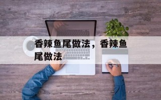 香辣鱼尾做法，香辣鱼尾做法