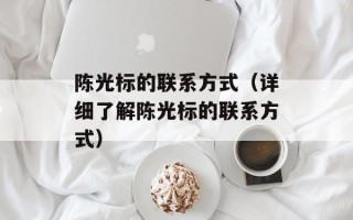 陈光标的联系方式（详细了解陈光标的联系方式）