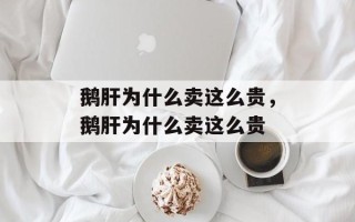 鹅肝为什么卖这么贵，鹅肝为什么卖这么贵