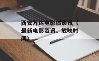 西安万达电影城影讯（最新电影资讯、放映时间）