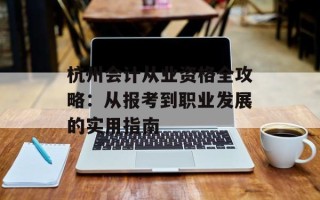 杭州会计从业资格全攻略：从报考到职业发展的实用指南
