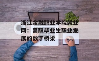 浙江金融职业学院就业网：高职毕业生职业发展的数字桥梁