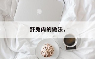 野兔肉的做法，