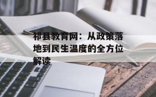 祁县教育网：从政策落地到民生温度的全方位解读