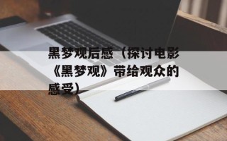 黑梦观后感（探讨电影《黑梦观》带给观众的感受）