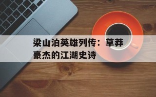 梁山泊英雄列传：草莽豪杰的江湖史诗