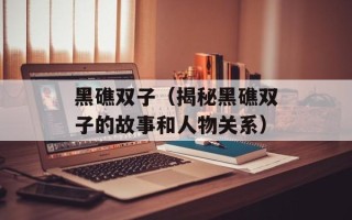 黑礁双子（揭秘黑礁双子的故事和人物关系）
