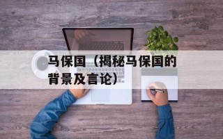 马保国（揭秘马保国的背景及言论）