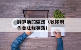 鲜笋汤的做法（教你制作美味鲜笋汤）