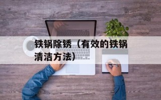 铁锅除锈（有效的铁锅清洁方法）