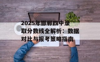 2025年邯郸四中录取分数线全解析：数据对比与报考策略指南