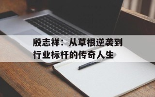 殷志祥：从草根逆袭到行业标杆的传奇人生