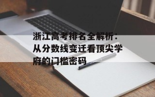 浙江高考排名全解析：从分数线变迁看顶尖学府的门槛密码