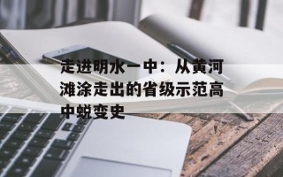 走进明水一中：从黄河滩涂走出的省级示范高中蜕变史