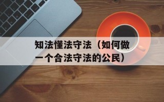知法懂法守法（如何做一个合法守法的公民）