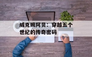 威克姆阿贝：穿越五个世纪的传奇密码