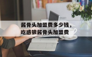 酱骨头加盟费多少钱，吃惑狼酱骨头加盟费
