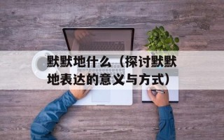 默默地什么（探讨默默地表达的意义与方式）