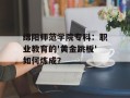 绵阳师范学院专科：职业教育的'黄金跳板'如何炼成？