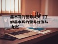 黑木耳的营养成分（了解黑木耳的营养价值与功效）