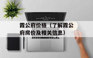 霞公府价格（了解霞公府房价及相关信息）