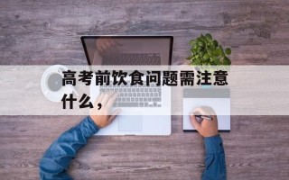 高考前饮食问题需注意什么，