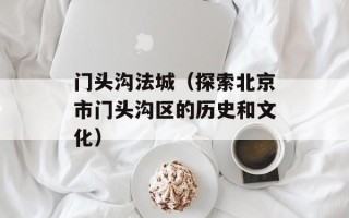 门头沟法城（探索北京市门头沟区的历史和文化）