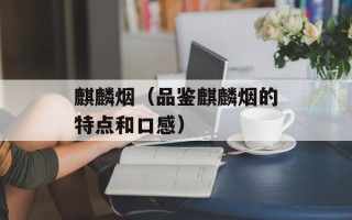 麒麟烟（品鉴麒麟烟的特点和口感）