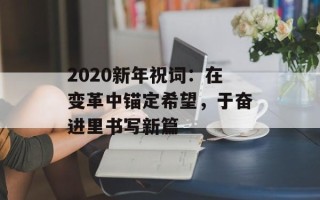 2020新年祝词：在变革中锚定希望，于奋进里书写新篇