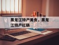 黑龙江特产美食，黑龙江特产红肠