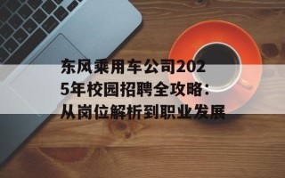 东风乘用车公司2025年校园招聘全攻略：从岗位解析到职业发展