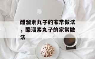 醋溜素丸子的家常做法，醋溜素丸子的家常做法