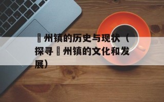 鄚州镇的历史与现状（探寻鄚州镇的文化和发展）