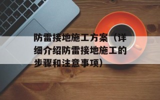 防雷接地施工方案（详细介绍防雷接地施工的步骤和注意事项）