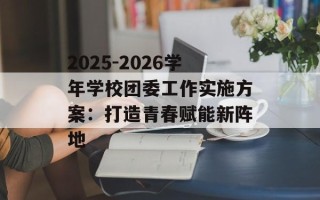 2025-2026学年学校团委工作实施方案：打造青春赋能新阵地